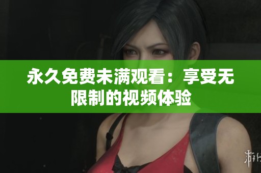 永久免费未满观看：享受无限制的视频体验