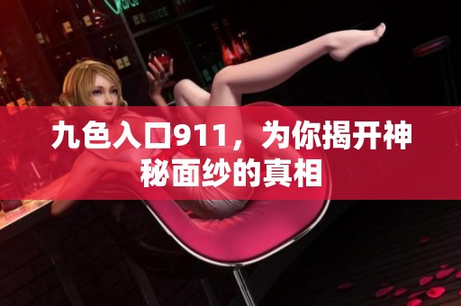 九色入口911，为你揭开神秘面纱的真相