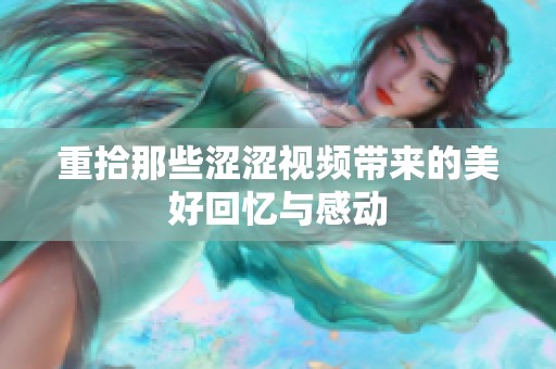 重拾那些涩涩视频带来的美好回忆与感动