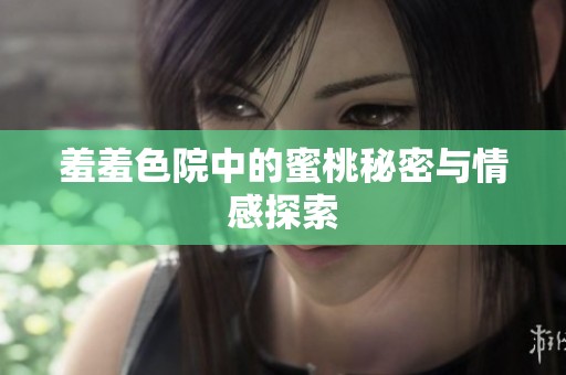 羞羞色院中的蜜桃秘密与情感探索
