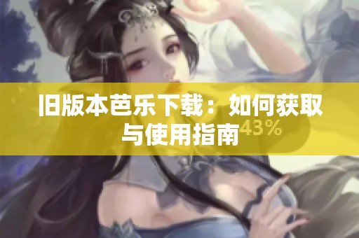 旧版本芭乐下载：如何获取与使用指南