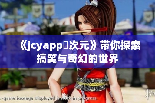 《jcyapp囧次元》带你探索搞笑与奇幻的世界
