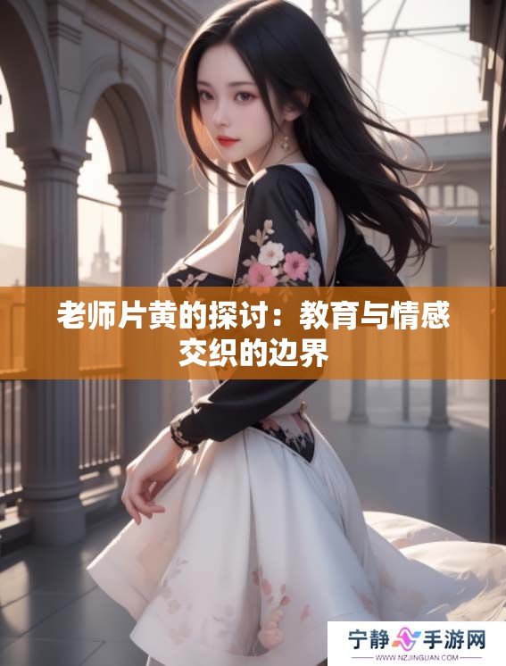老师片黄的探讨：教育与情感交织的边界