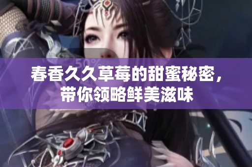 春香**草莓的甜蜜秘密，带你领略鲜美滋味