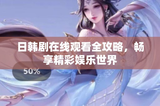 日韩剧在线观看全攻略，畅享精彩娱乐世界