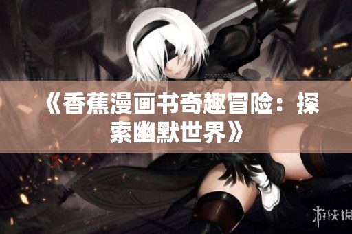《香蕉漫画书奇趣冒险：探索幽默世界》