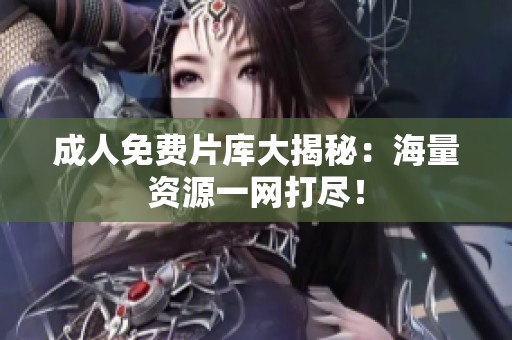 **免费片库大揭秘：海量资源一网打尽！
