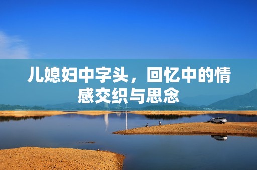 儿媳妇中字头，回忆中的情感交织与思念