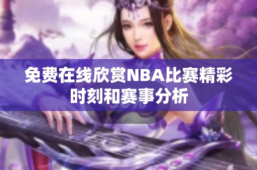 免费在线欣赏NBA比赛精彩时刻和赛事分析