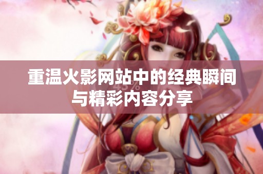 重温火影网站中的经典瞬间与精彩内容分享