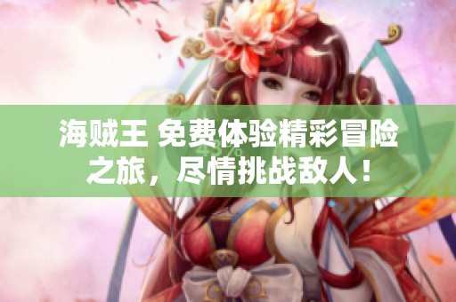 海贼王 免费体验精彩冒险之旅，尽情挑战敌人！