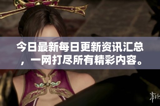 今日最新每日更新资讯汇总，一网打尽所有精彩内容。