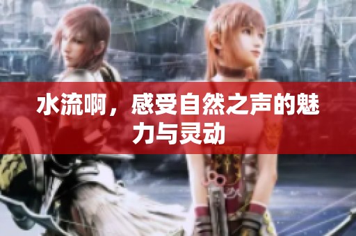 水流啊，感受自然之声的魅力与灵动
