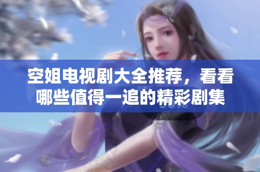 空姐电视剧大全推荐，看看哪些值得一追的精彩剧集