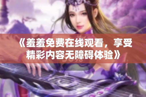 《羞羞免费在线观看，享受精彩内容无障碍体验》