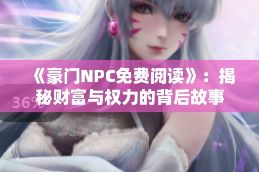 《豪门NPC免费阅读》：揭秘财富与权力的背后故事