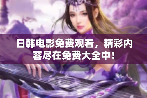 日韩电影免费观看，精彩内容尽在免费大全中！