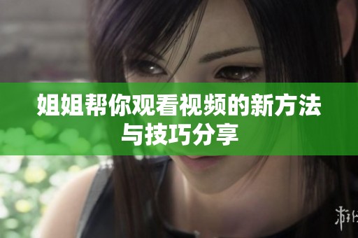 姐姐帮你观看视频的新方法与技巧分享