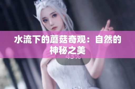 水流下的蘑菇奇观：自然的神秘之美