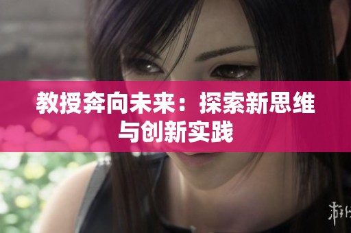 教授奔向未来：探索新思维与创新实践