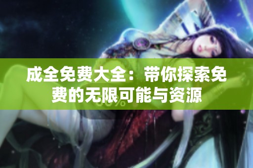 成全免费大全：带你探索免费的无限可能与资源