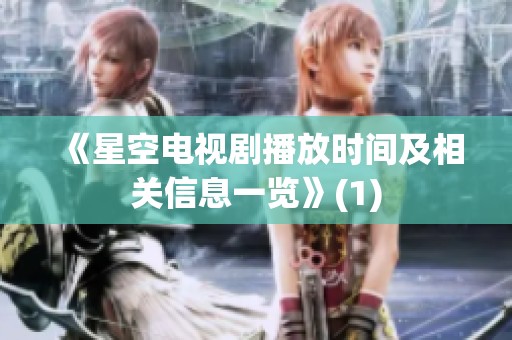 《星空电视剧播放时间及相关信息一览》(1)