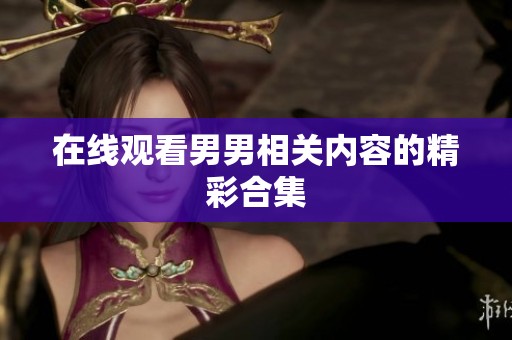 在线观看男男相关内容的精彩合集