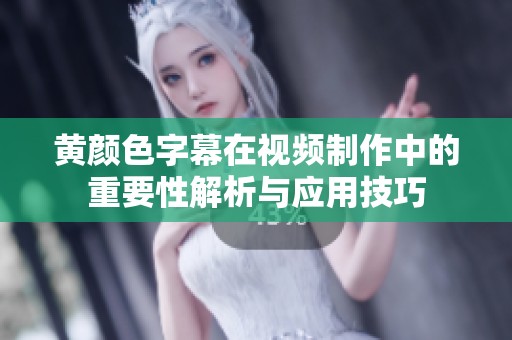黄颜色字幕在视频制作中的重要性解析与应用技巧