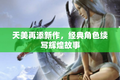 天美再添新作，经典角色续写辉煌故事