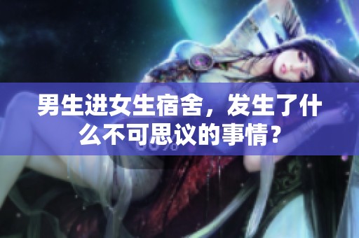 男生进女生宿舍，发生了什么不可思议的事情？