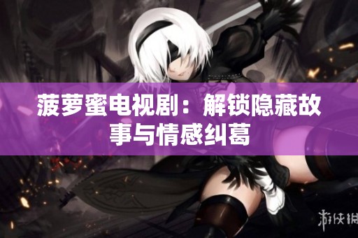 菠萝蜜电视剧：解锁隐藏故事与情感纠葛
