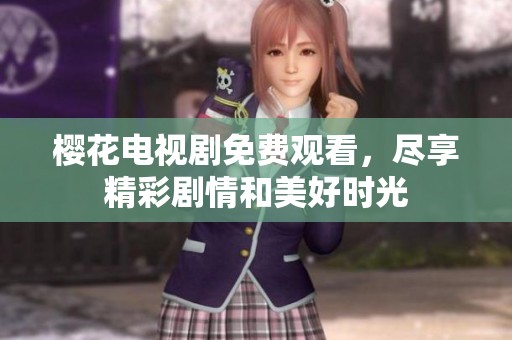 樱花电视剧免费观看，尽享精彩剧情和美好时光