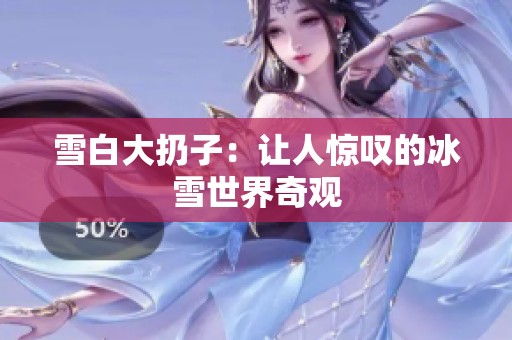 雪白大扔子：让人惊叹的冰雪世界奇观