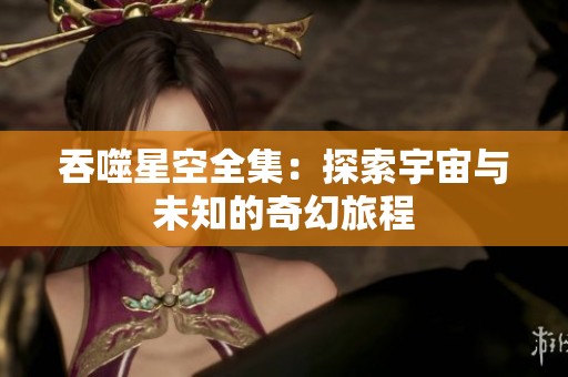 吞噬星空全集：探索宇宙与未知的奇幻旅程