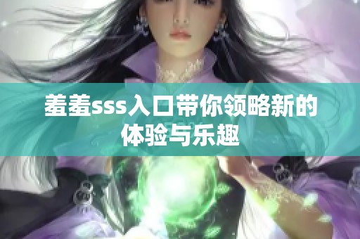 羞羞sss入口带你领略新的体验与乐趣