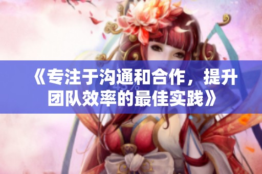 《专注于沟通和合作，提升团队效率的最佳实践》