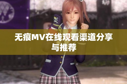 无痕MV在线观看渠道分享与推荐