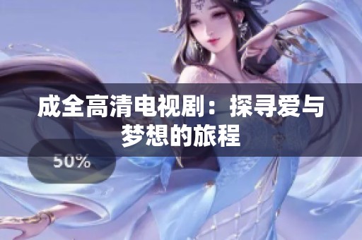 成全高清电视剧：探寻爱与梦想的旅程