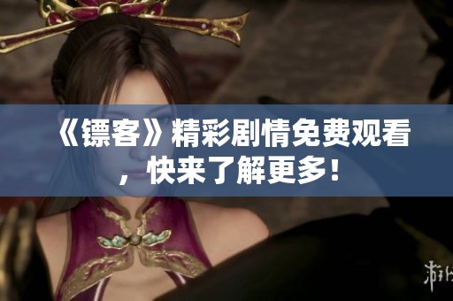 《镖客》精彩剧情免费观看，快来了解更多！