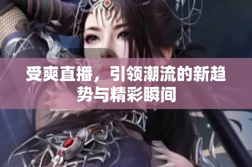 受爽直播，引领潮流的新趋势与精彩瞬间