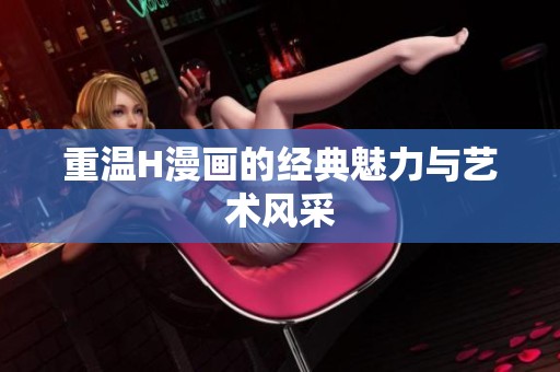 重温H漫画的经典魅力与艺术风采