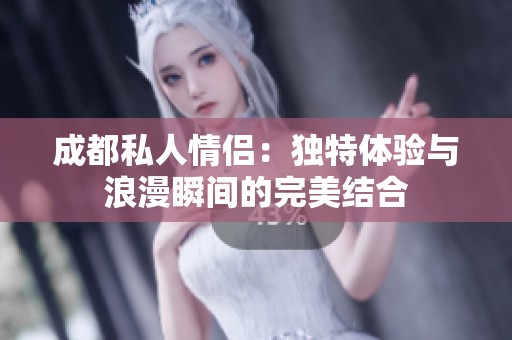 成都私人情侣：独特体验与浪漫瞬间的完美结合