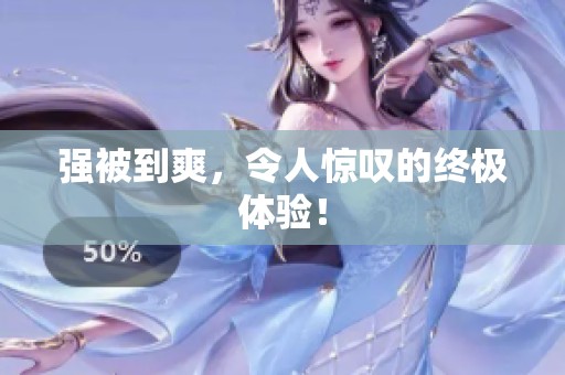 强被到爽，令人惊叹的终极体验！