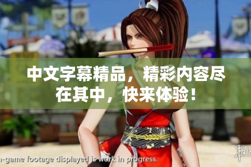 中文字幕精品，精彩内容尽在其中，快来体验！