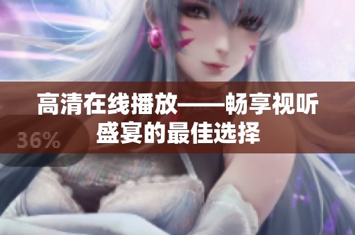 高清在线播放——畅享视听盛宴的最佳选择