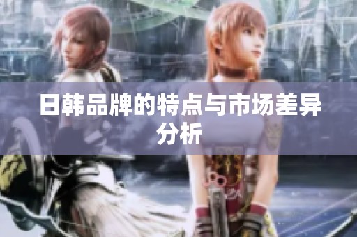日韩品牌的特点与市场差异分析