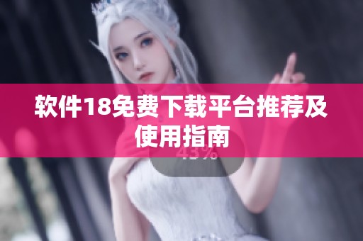 软件18免费下载平台推荐及使用指南