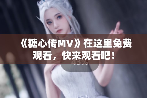 《糖心传MV》在这里免费观看，快来观看吧！