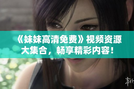 《妹妹高清免费》视频资源大集合，畅享精彩内容！
