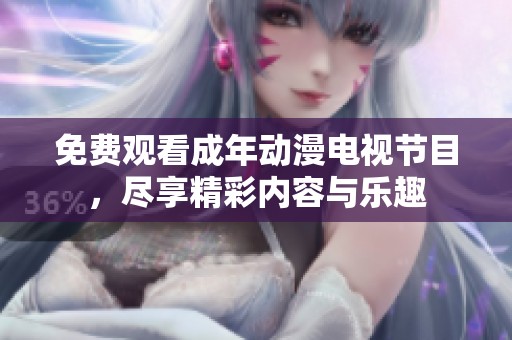 免费观看成年动漫电视节目，尽享精彩内容与乐趣